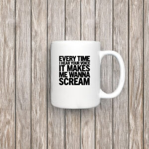 Every Time I Hear Your Voice It Makes Me Wanna Scream Mug