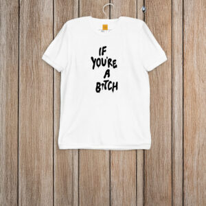 If You're A Bitch I'll Be A Cunt T-Shirt