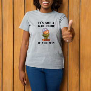 It's Not A War Crime If You Win T-Shirt