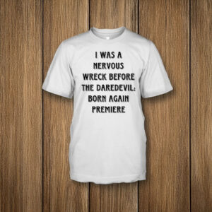 I Was A Nervous Wreck Before The Daredevil Born Again Premiere T Shirt